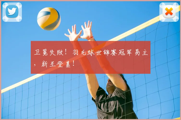 卫冕失败！羽毛球世锦赛冠军易主，新王登基！