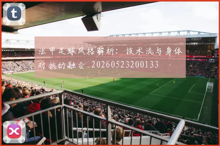 法甲足球风格解析：技术流与身体对抗的融合_20260523200133