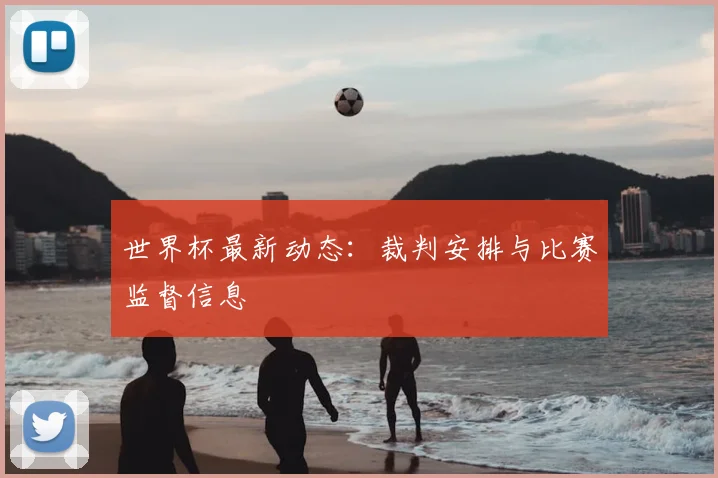 世界杯最新动态：裁判安排与比赛监督信息