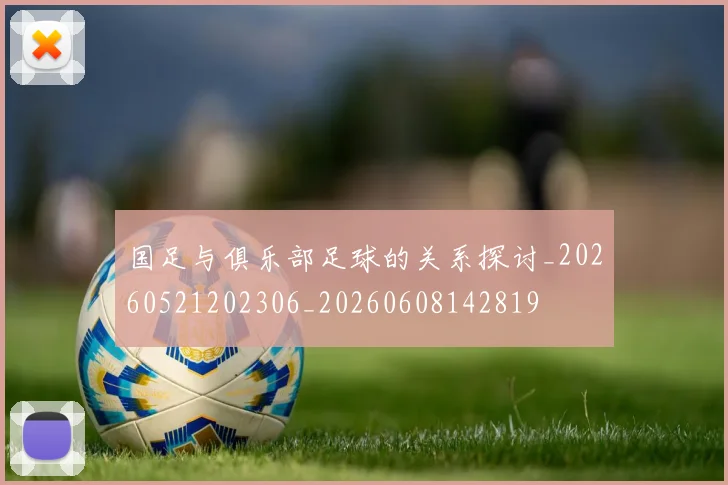 国足与俱乐部足球的关系探讨_20260521202306_20260608142819