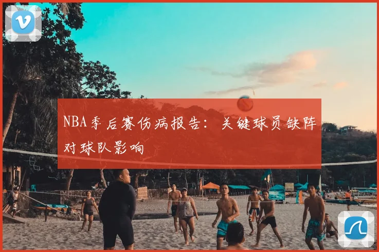 NBA季后赛伤病报告：关键球员缺阵对球队影响