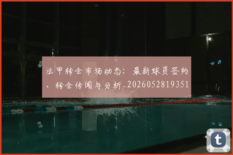 法甲转会市场动态：最新球员签约、转会传闻与分析_20260528193510