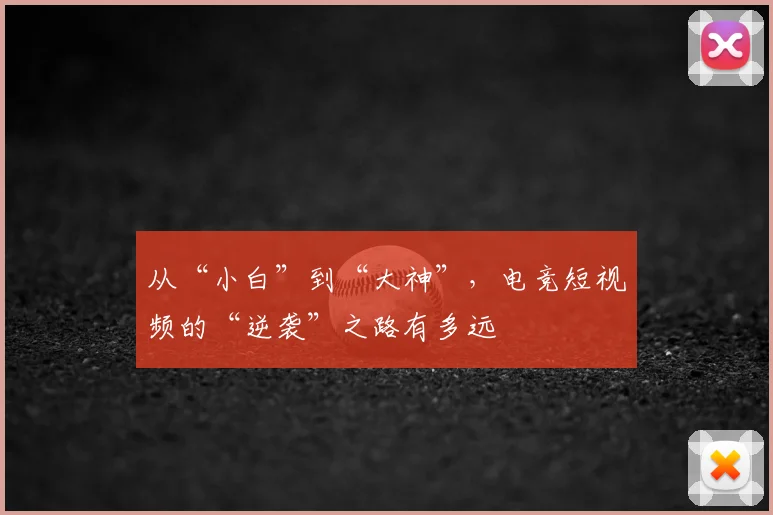 从“小白”到“大神”，电竞短视频的“逆袭”之路有多远