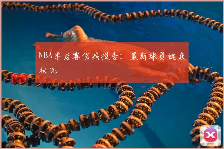 NBA季后赛伤病报告：最新球员健康状况