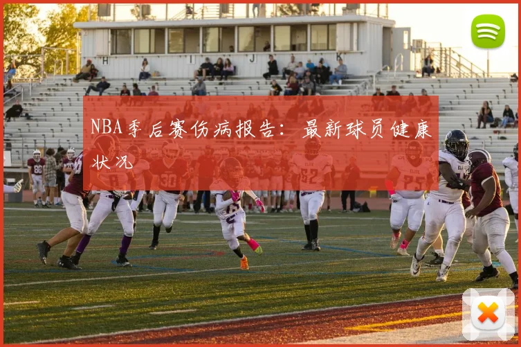 NBA季后赛伤病报告：最新球员健康状况