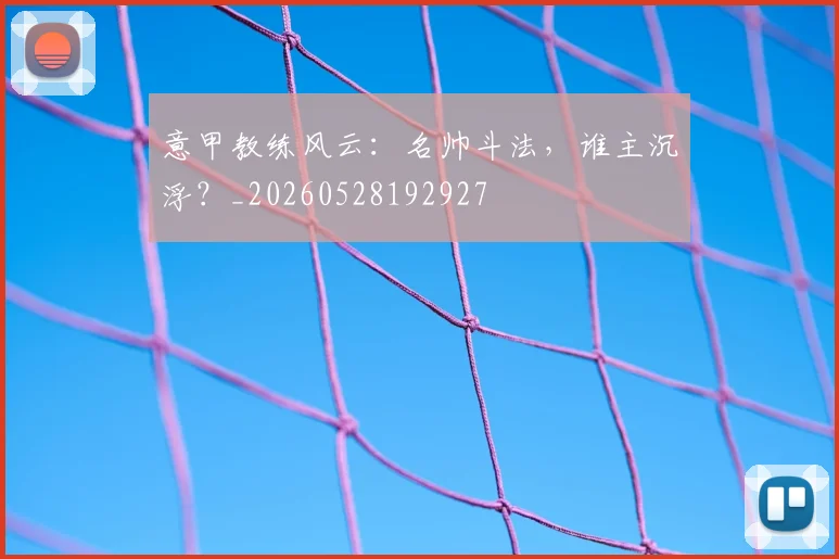 意甲教练风云：名帅斗法，谁主沉浮？_20260528192927