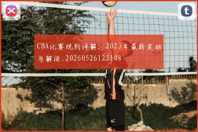 CBA比赛规则详解:2023年最新变动与解读_20260526125108