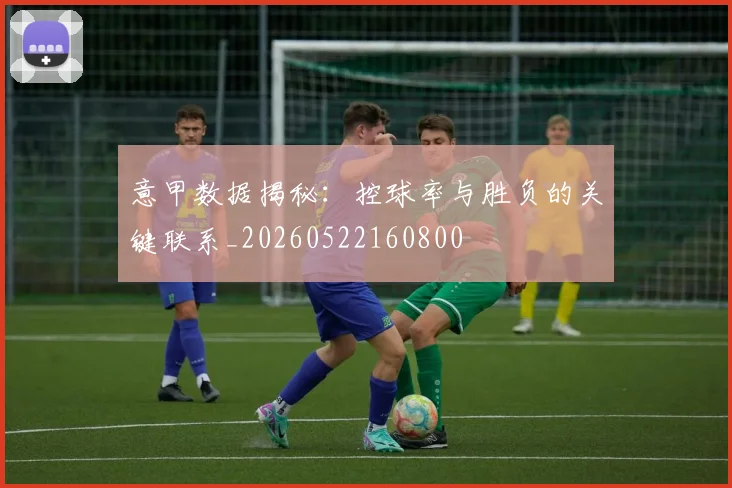 意甲数据揭秘：控球率与胜负的关键联系_20260522160800