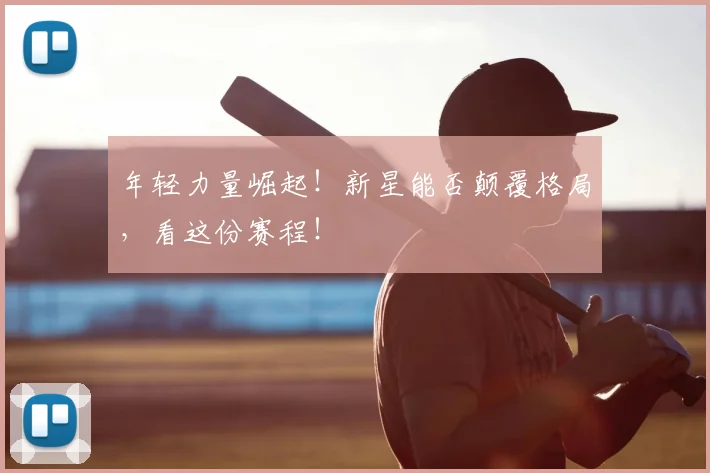 年轻力量崛起！新星能否颠覆格局，看这份赛程！