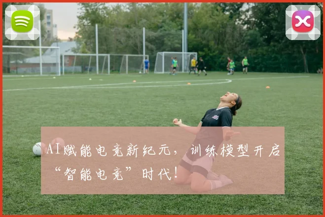 AI赋能电竞新纪元，训练模型开启“智能电竞”时代！