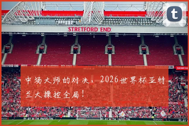 中场大师的对决，2026世界杯亚特兰大操控全局！