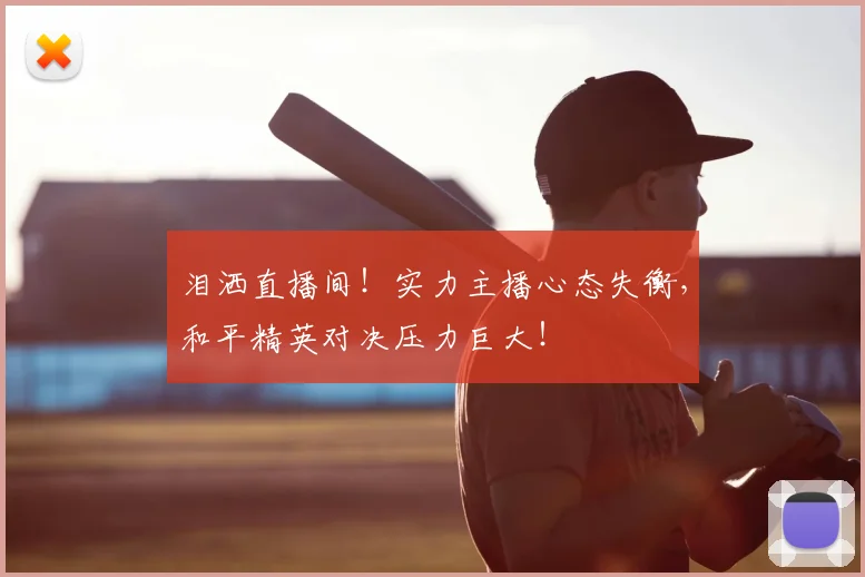 泪洒直播间！实力主播心态失衡，和平精英对决压力巨大！