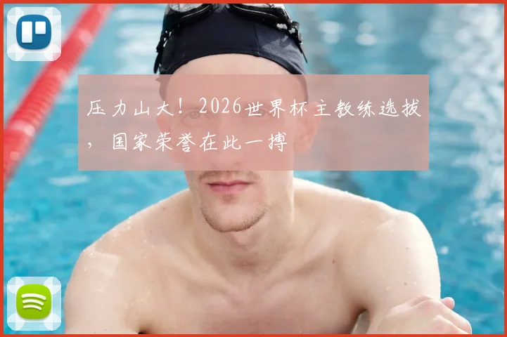 压力山大！2026世界杯主教练选拔，国家荣誉在此一搏