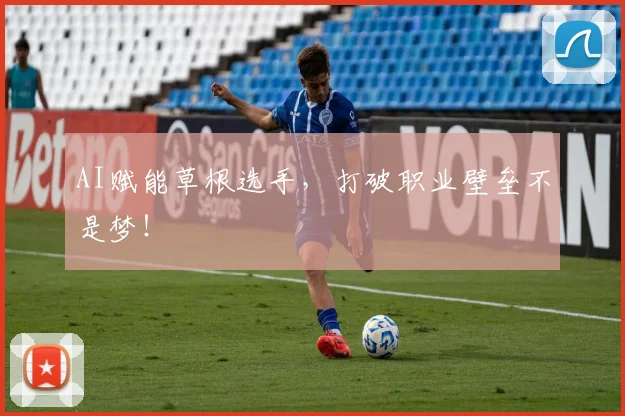 AI赋能草根选手，打破职业壁垒不是梦！