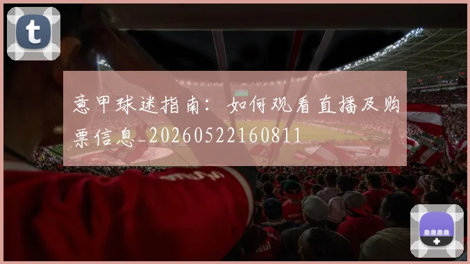 意甲球迷指南：如何观看直播及购票信息_20260522160811