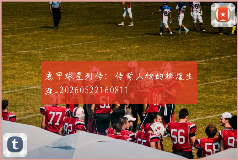 意甲球星列传：传奇人物的辉煌生涯_20260522160811