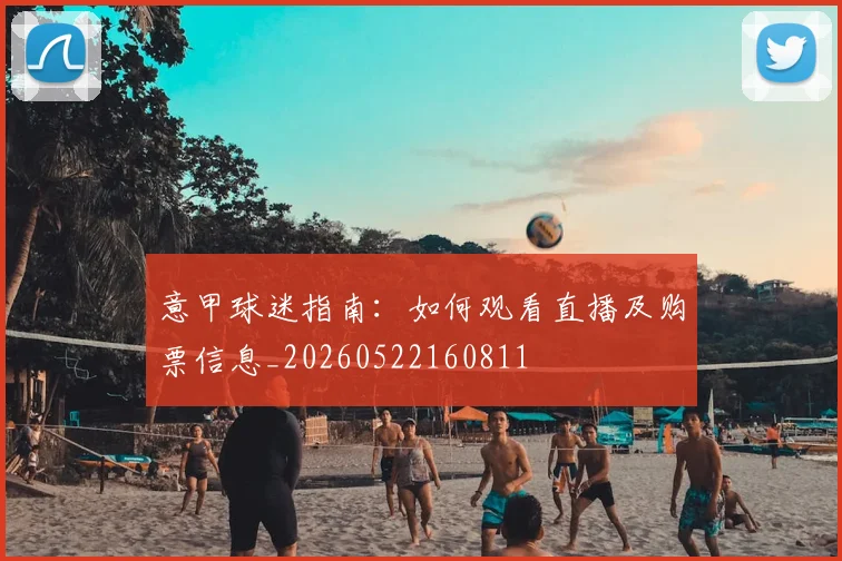 意甲球迷指南：如何观看直播及购票信息_20260522160811