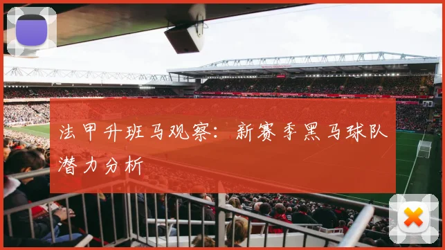 法甲升班马观察：新赛季黑马球队潜力分析