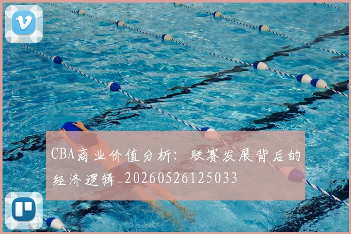 CBA商业价值分析：联赛发展背后的经济逻辑_20260526125033