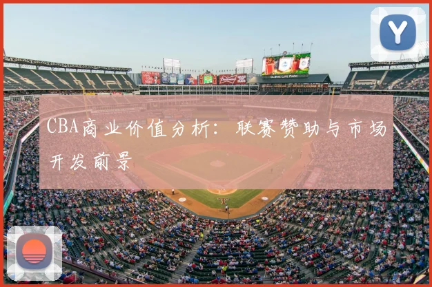CBA商业价值分析：联赛赞助与市场开发前景