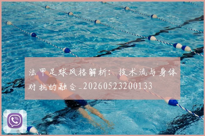 法甲足球风格解析：技术流与身体对抗的融合_20260523200133
