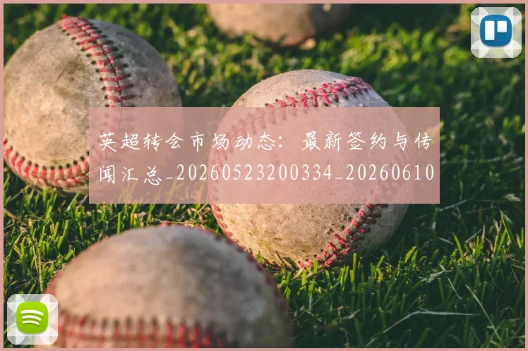 英超转会市场动态：最新签约与传闻汇总_20260523200334_20260610170107