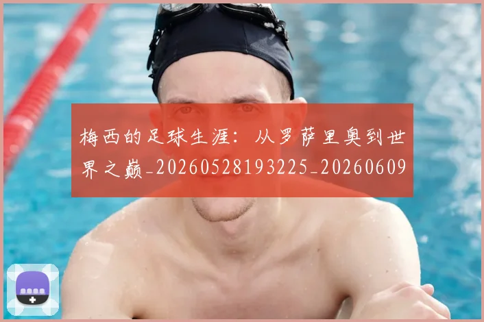 梅西的足球生涯:从罗萨里奥到世界之巅_20260528193225_20260609223429