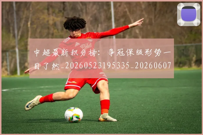 中超最新积分榜:争冠保级形势一目了然_20260523195335_20260607160749
